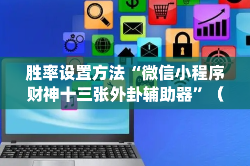 胜率设置方法“微信小程序财神十三张外卦辅助器”（必赢神器辅助器)