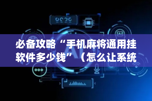 必备攻略“手机麻将通用挂软件多少钱”（怎么让系统给你发好牌)