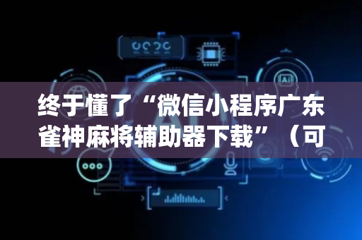 终于懂了“微信小程序广东雀神麻将辅助器下载”（可以设置输赢吗)
