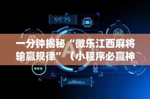 一分钟揭秘“微乐江西麻将输赢规律”（小程序必赢神器)