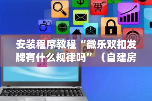 安装程序教程“微乐双扣发牌有什么规律吗”（自建房怎么赢)