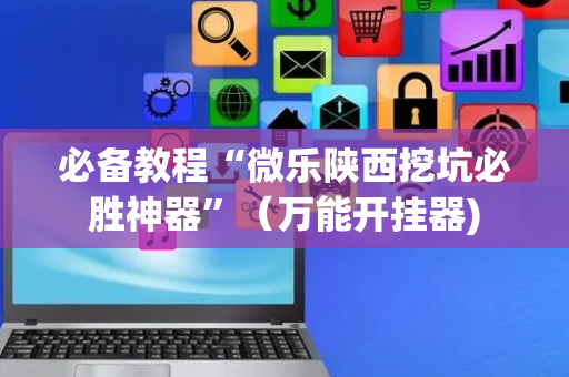 必备教程“微乐陕西挖坑必胜神器”（万能开挂器)