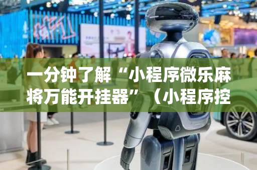 一分钟了解“小程序微乐麻将万能开挂器”（小程序控牌器)