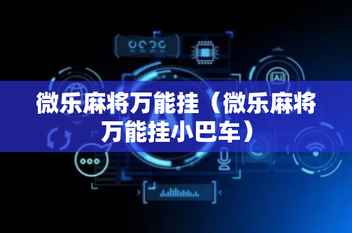 微乐麻将万能挂（微乐麻将万能挂小巴车）