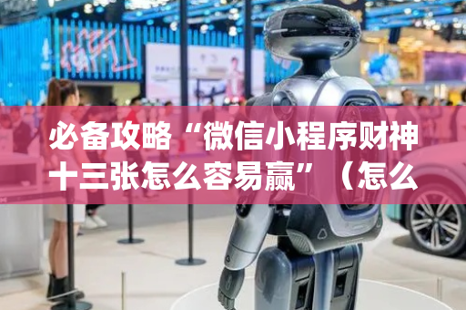 必备攻略“微信小程序财神十三张怎么容易赢”（怎么增加胜率)