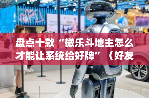 盘点十款“微乐斗地主怎么才能让系统给好牌”（好友房怎么才能赢)