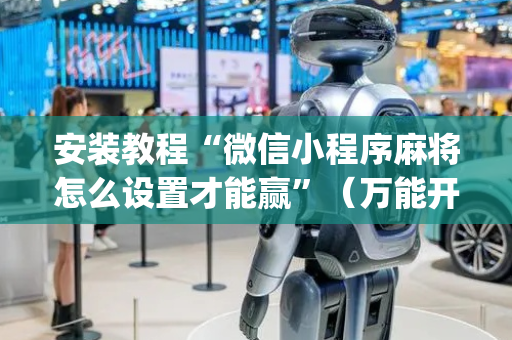 安装教程“微信小程序麻将怎么设置才能赢”（万能开挂神器)