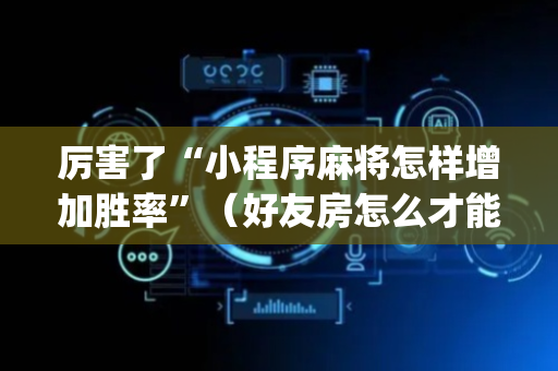 厉害了“小程序麻将怎样增加胜率”（好友房怎么才能赢)