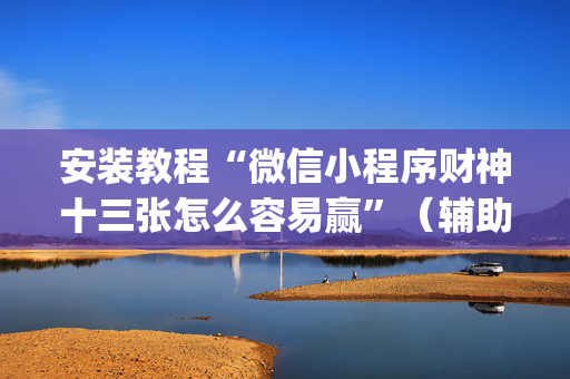 安装教程“微信小程序财神十三张怎么容易赢”（辅助器通用版)