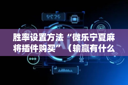 胜率设置方法“微乐宁夏麻将插件购买”（输赢有什么规律)
