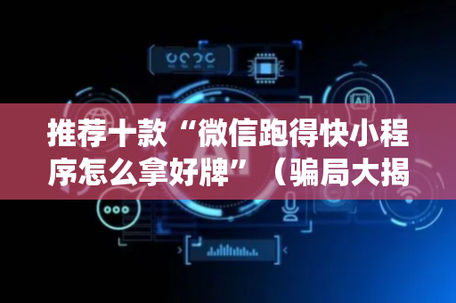 推荐十款“微信跑得快小程序怎么拿好牌”（骗局大揭秘)