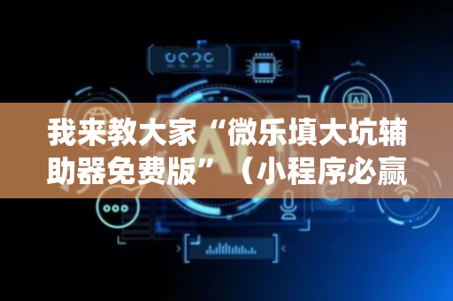 我来教大家“微乐填大坑辅助器免费版”（小程序必赢神器)