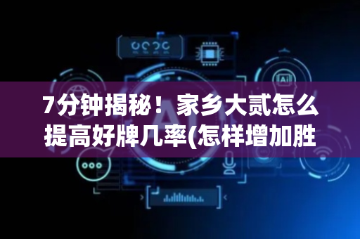 7分钟揭秘！家乡大贰怎么提高好牌几率(怎样增加胜率)