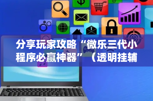 分享玩家攻略“微乐三代小程序必赢神器”（透明挂辅助器)