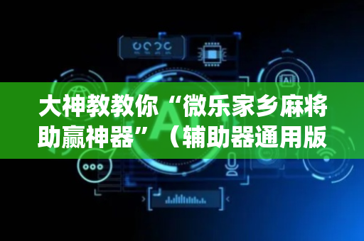 大神教教你“微乐家乡麻将助赢神器”（辅助器通用版)