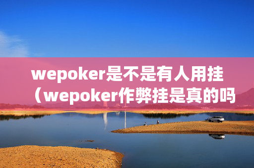wepoker是不是有人用挂（wepoker作弊挂是真的吗）