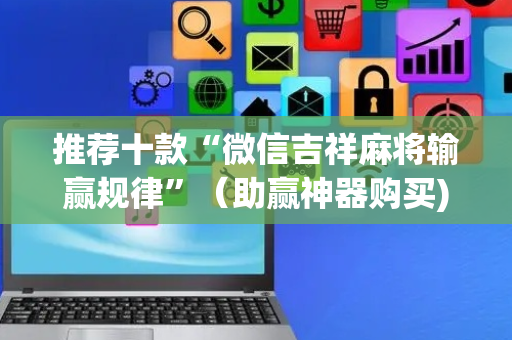 推荐十款“微信吉祥麻将输赢规律”（助赢神器购买)