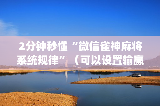 2分钟秒懂“微信雀神麻将系统规律”（可以设置输赢吗)