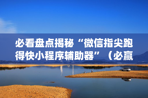 必看盘点揭秘“微信指尖跑得快小程序辅助器”（必赢神器)