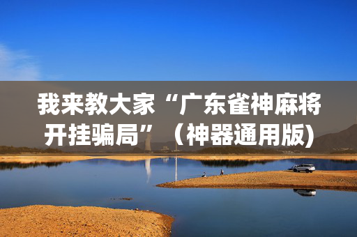 我来教大家“广东雀神麻将开挂骗局”（神器通用版)