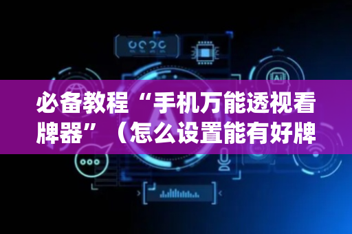 必备教程“手机万能透视看牌器”（怎么设置能有好牌)