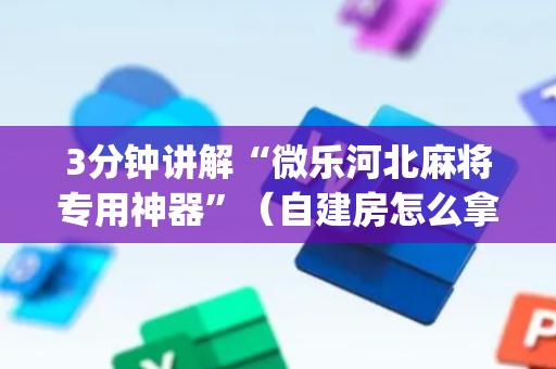 3分钟讲解“微乐河北麻将专用神器”（自建房怎么拿好牌)