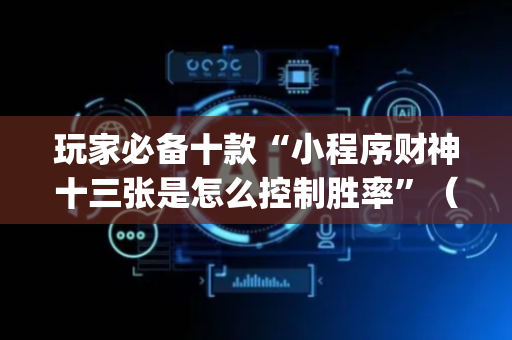 玩家必备十款“小程序财神十三张是怎么控制胜率”（怎么能得到好牌)