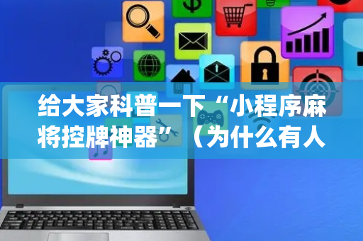 给大家科普一下“小程序麻将控牌神器”（为什么有人一直赢)