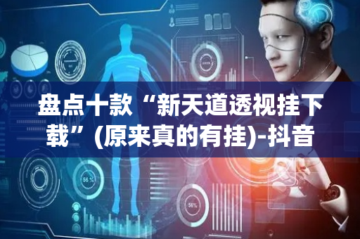 盘点十款“新天道透视挂下载”(原来真的有挂)-抖音