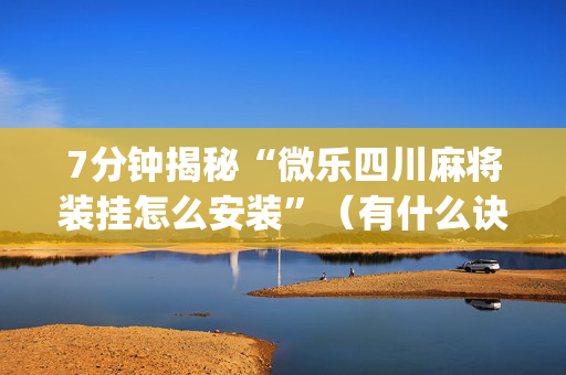 7分钟揭秘“微乐四川麻将装挂怎么安装”（有什么诀窍)