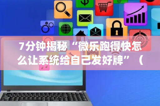 7分钟揭秘“微乐跑得快怎么让系统给自己发好牌”（开挂辅助插件)
