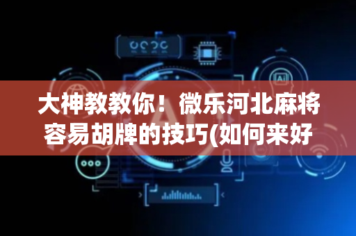 大神教教你！微乐河北麻将容易胡牌的技巧(如何来好牌)