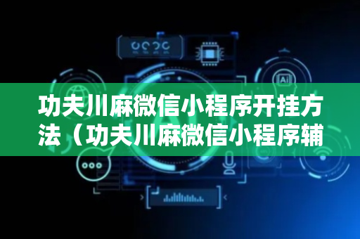 功夫川麻微信小程序开挂方法（功夫川麻微信小程序辅助）