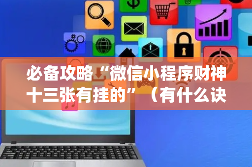 必备攻略“微信小程序财神十三张有挂的”（有什么诀窍)