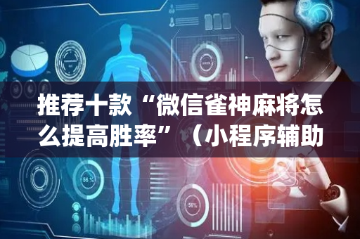 推荐十款“微信雀神麻将怎么提高胜率”（小程序辅助软件)