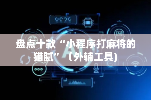 盘点十款“小程序打麻将的猫腻”（外辅工具)