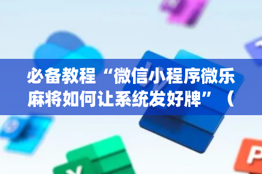 必备教程“微信小程序微乐麻将如何让系统发好牌”（软件出售)