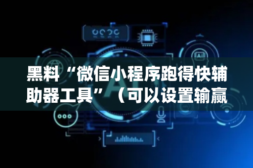 黑料“微信小程序跑得快辅助器工具”（可以设置输赢吗)