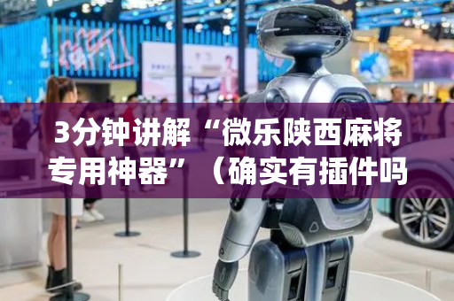 3分钟讲解“微乐陕西麻将专用神器”（确实有插件吗)