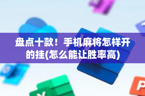 盘点十款！手机麻将怎样开的挂(怎么能让胜率高)