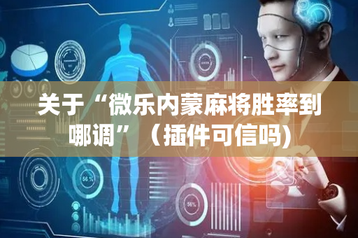 关于“微乐内蒙麻将胜率到哪调”（插件可信吗)