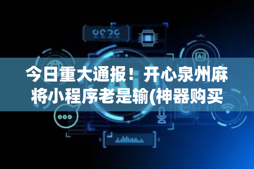 今日重大通报！开心泉州麻将小程序老是输(神器购买好牌规律)