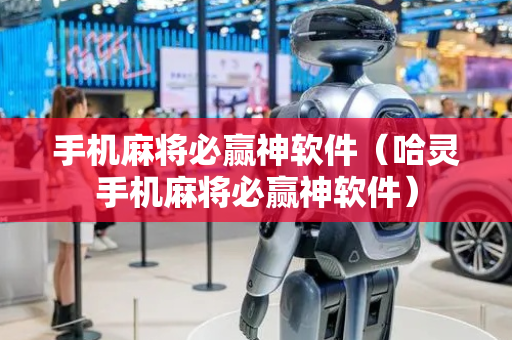 手机麻将必赢神软件（哈灵手机麻将必赢神软件）