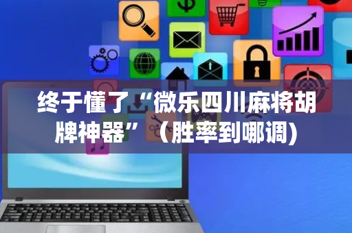 终于懂了“微乐四川麻将胡牌神器”（胜率到哪调)