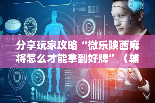 分享玩家攻略“微乐陕西麻将怎么才能拿到好牌”（辅助器通用版)