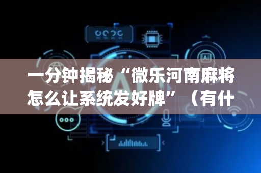 一分钟揭秘“微乐河南麻将怎么让系统发好牌”（有什么规律)