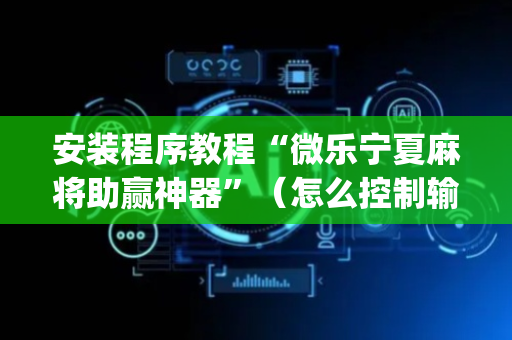 安装程序教程“微乐宁夏麻将助赢神器”（怎么控制输赢)