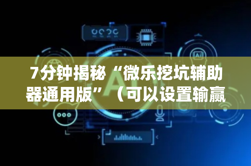 7分钟揭秘“微乐挖坑辅助器通用版”（可以设置输赢吗)