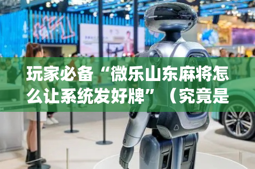 玩家必备“微乐山东麻将怎么让系统发好牌”（究竟是不是有挂)