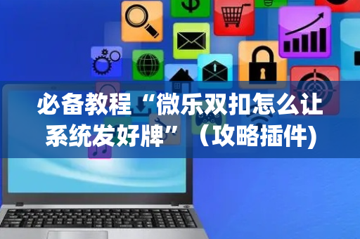 必备教程“微乐双扣怎么让系统发好牌”（攻略插件)